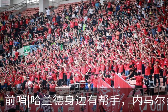 前哨|哈兰德身边有帮手，内马尔会不会是巴西的后手牌