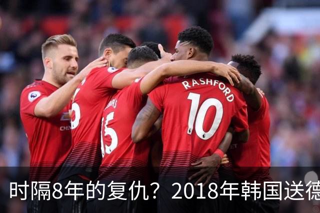 时隔8年的复仇？2018年韩国送德国出局 2026年战车还以暴击
