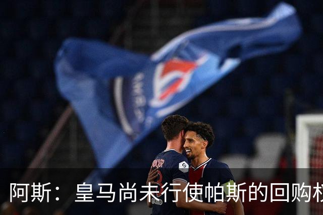 阿斯：皇马尚未行使帕斯的回购权，正在等待科莫方面回应提议