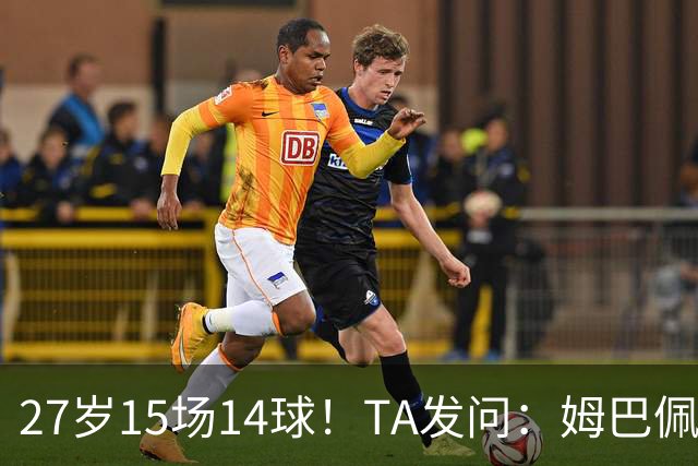 27岁15场14球！TA发问：姆巴佩会成为世界杯历史上最伟大球员吗？
